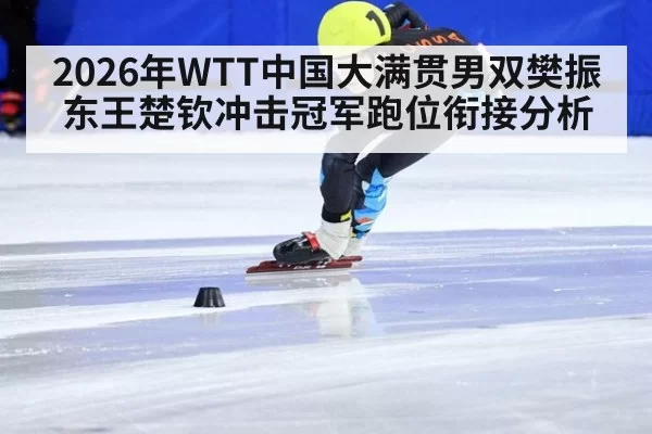 2026年WTT中国大满贯男双樊振东王楚钦冲击冠军跑位衔接分析