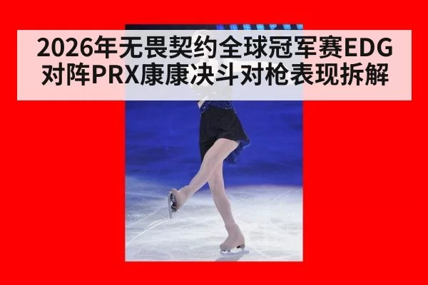 2026年无畏契约全球冠军赛EDG对阵PRX康康决斗对枪表现拆解